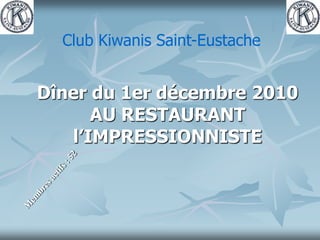 Club Kiwanis Saint-Eustache Dîner du 1er décembre 2010 AU RESTAURANT l’IMPRESSIONNISTE Membres actifs : 52 