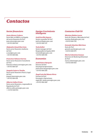 Contactos     93
Contactos
Sector financiero
Justo Alcocer Cubero
Socio líder en EMEA y en España
del sector financiero de PwC
justo.alcocer@es.pwc.com
+34 915 684 044
Alejandro Esnal Elorrieta
Socio sector financiero Auditoría
de PwC
a.esnal@es.pwc.com
+34 915 684 066
Francisco Velasco Correa
Socio sector financiero Consultoría
de PwC
francisco.velasco.correa@es.pwc.com
+34 915 684 327
Joaquín Latorre Tambo
Socio sector financiero Fiscal y Legal
de PwC
joaquin.latorre@es.pwc.com
+34 915 684 418
Alberto Calles Prieto
Socio sector financiero, responsable de
Regulación de PwC
alberto.calles.prieto@es.pwc.com
+ 34 915 684 931
Equipo Crecimiento
Inteligente
Jordi Sevilla Segura
Senior counsellor de PwC
jordi.sevilla@es.pwc.com
+34 915 684 119
Tecla Keller
Senior manager de PwC
Responsable de España 2033
tecla.keller@es.pwc.com
+34 915 685 058
Economics
Jordi Esteve Bargués
Director de PwC
Estrategia  Operaciones
jordi.esteve.bargues@es.pwc.com
+34 915 684 250
Ángel Luis Del Monte Pérez
Gerente de PwC
Estrategia y Operaciones
angel.del_monte.perez@es.pwc.com
+34 915 684 400
Contactos Club’33
Máximo Ibáñez Lucea
Socio de Clientes y Mercados de PwC
maximo.ibañez@es.pwc.com
+34 915 684 744
Gonzalo Sánchez Mártinez
Socio de PwC
gonzalo.sanchez@es.pwc.com
+34 915 684 075
Marta Colomina Casaus
Directora de Marketing Relacional
de PwC
marta.colomina@es.pwc.com
+34 915 684 063
 