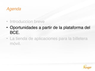 Agenda!
• Introduccion breve
• Oportunidades a partir de la plataforma del
BCE.
• La tienda de aplicaciones para la billetera
móvil.
 