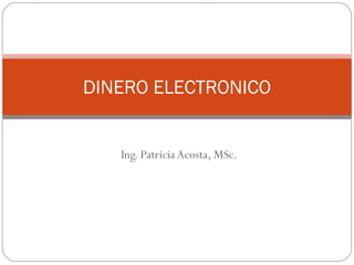 Ing. Patricia Acosta, MSc.
DINERO ELECTRONICO
 