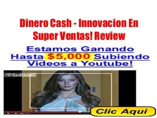 Dinero Cash - Innovacion En 
Super Ventas! Review 
 