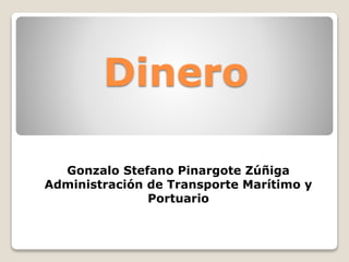 Dinero
Gonzalo Stefano Pinargote Zúñiga
Administración de Transporte Marítimo y
Portuario
 