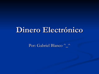 Dinero Electrónico Por: Gabriel Blanco ^_^ 