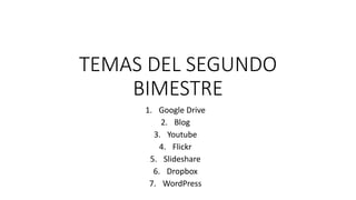 TEMAS DEL SEGUNDO
BIMESTRE
1. Google Drive
2. Blog
3. Youtube
4. Flickr
5. Slideshare
6. Dropbox
7. WordPress
 
