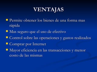 VENTAJAS Permite obtener los bienes de una forma mas rápida Mas seguro que el uso de efectivo Control sobre las operaciones y gastos realizados Comprar por Internet Mayor eficiencia en las transacciones y menor costo de las mismas 