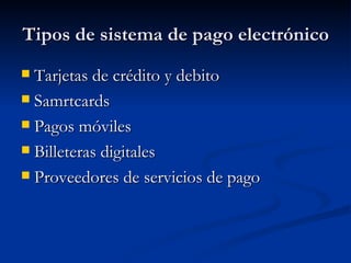 Tipos de sistema de pago electrónico Tarjetas de crédito y debito Samrtcards Pagos móviles Billeteras digitales Proveedores de servicios de pago 