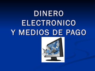 DINERO ELECTRONICO Y MEDIOS DE PAGO 
