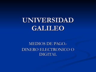 UNIVERSIDAD GALILEO MEDIOS DE PAGO.- DINERO ELECTRONICO O DIGITAL 