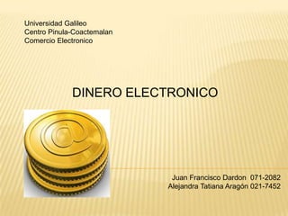 Universidad Galileo Centro Pinula-Coactemalan Comercio Electronico DINERO ELECTRONICO Juan Francisco Dardon  071-2082 Alejandra Tatiana Aragón 021-7452 