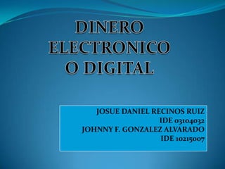 DINERO  ELECTRONICO O DIGITAL JOSUE DANIEL RECINOS RUIZ IDE 03104032 JOHNNY F. GONZALEZ ALVARADO IDE 10215007 