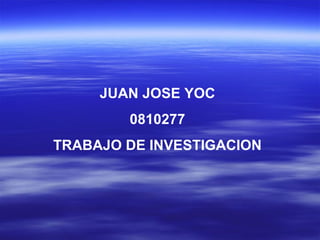 JUAN JOSE YOC
        0810277
TRABAJO DE INVESTIGACION
 