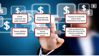 Invención del
Papel Moneda
Dinero plástico
y electrónico
China:
invención del
palel moneda
Invención de las
formas
electrónicas de
dinero
Transfirió el control del
dinero de los
emperadores a los banco
Está transfiriendo el
control del dinero de los
bancos a entidades
individuales.
 