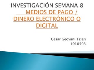 INVESTIGACIÓN SEMANA 8MEDIOS DE PAGO / DINERO ELECTRÓNICO O DIGITAL Cesar Geovani Tzian 1010503 