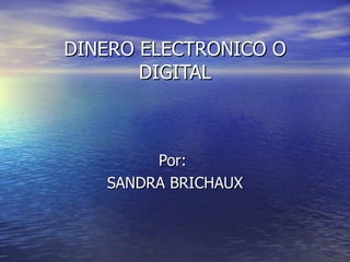 DINERO ELECTRONICO O
       DIGITAL



        Por:
   SANDRA BRICHAUX
 