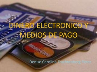 DINERO ELECTRONICO Y MEDIOS DE PAGO Denise Carolina Trachtenberg Pérez 