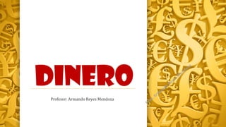 DINERO
Profesor: Armando Reyes Mendoza

 