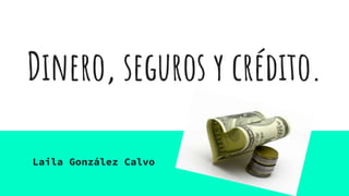 Dinero, seguros y crédito.
Laila González Calvo
 