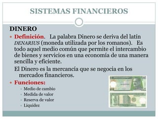 SISTEMAS FINANCIEROS

DINERO
 Definición. La palabra Dinero se deriva del latín
  DENARIUS (moneda utilizada por los roma...
