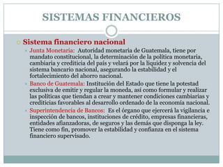 SISTEMAS FINANCIEROS

   Sistema financiero nacional
     Junta Monetaria: Autoridad monetaria de Guatemala, tiene por
 ...