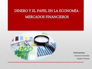 DINERO Y EL PAPEL EN LA ECONOMÍA -
MERCADOS FINANCIEROS
Participantes:
Vanessa Avendaño
Angelis Heredia
 