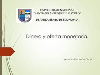Dinero y oferta monetaria.
Antonio Huamán Osorio
UNIVERSIDAD NACIONAL
“SANTIAGO ANTÚNEZ DE MAYOLO”
DEPARTAMENTO DE ECONOMIA
 