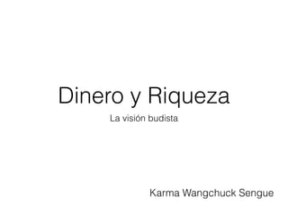 Dinero y Riqueza
La visión budista
Karma Wangchuck Sengue
 