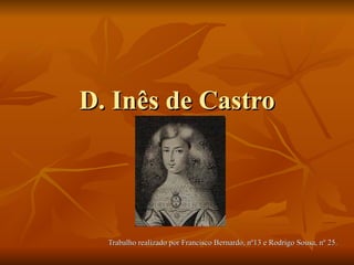 D. Inês de Castro Trabalho realizado por Francisco Bernardo, nº13 e Rodrigo Sousa, nº 25. 