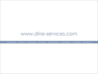www.dine-services.com Dine Marquees  Dine Events    Dine Corporate  Dine Venues  Dine Consultancy  Dine Weddings  Dine Lighting  Dine Theming 