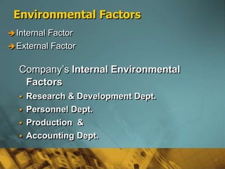 6
Environmental Factors
Internal Factor
External Factor
Company’s Internal Environmental
Factors
 Research & Development Dept.
 Personnel Dept.
 Production &
 Accounting Dept.
 