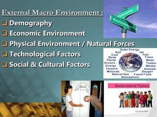 External Macro Environment :
 Demography
 Economic Environment
 Physical Environment / Natural Forces
 Technological Factors
 Social & Cultural Factors
8
 