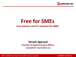 Dinesh Agarwal Founder & Chief Executive Officer IndiaMART InterMESH Ltd IAMAI  & IndiaMART.com Present ‘Free for SMEs’ Conference, 6 July 2010 