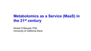 Metabolomics as a Service (MaaS) in
the 21st century
Dinesh K Barupal, PhD
University of California Davis
 