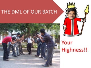 THE DML OF OUR BATCH
Your
Highness!!
 