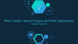 Web Crawler, Search Engine and Web Optimization
Dinesh Devkota
 