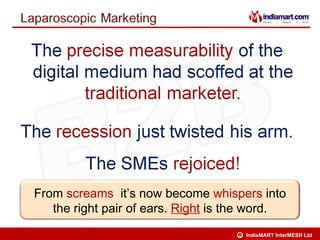 From screams, it’s now become whispers into
   the right pair of ears. Right is the word.
                                    C   IndiaMART InterMESH Ltd
 