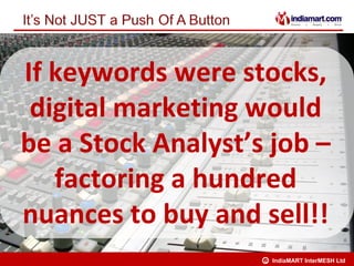 If keywords were stocks,
 digital marketing would
be a Stock Analyst’s job –
   factoring a hundred
nuances to buy and sell!!
                    C   IndiaMART InterMESH Ltd
 