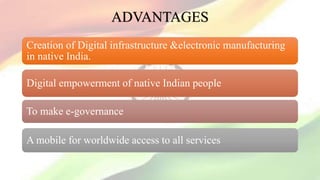 ADVANTAGES
Creation of Digital infrastructure &electronic manufacturing
in native India.
Digital empowerment of native Indian people
To make e-governance
A mobile for worldwide access to all services
 