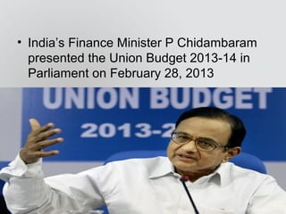 • India’s Finance Minister P Chidambaram
presented the Union Budget 2013-14 in
Parliament on February 28, 2013
 