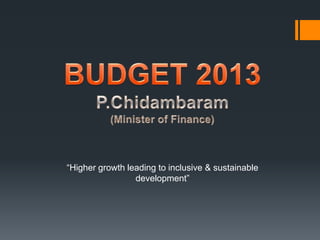 “Higher growth leading to inclusive & sustainable
development”
 