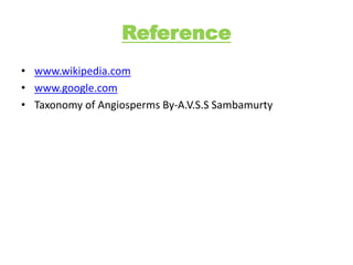 Reference
• www.wikipedia.com
• www.google.com
• Taxonomy of Angiosperms By-A.V.S.S Sambamurty
 