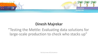 Dinesh Majrekar
DoK Day Europe 2022 @ KubeCon
“Testing the Mettle: Evaluating data solutions for
large-scale production to check who stacks up”
 