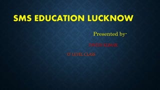 SMS EDUCATION LUCKNOW
Presented by-
DINESH KUMAR
‘O’ LEVEL CLASS
 