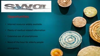 Opportunities
• Internet resource widely available
• Plenty of medical related information
• Extensive use of smartphones
• Need of the hour for elderly people
emergency
 