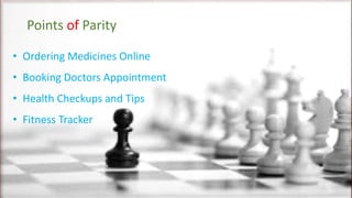 Points of Parity
• Ordering Medicines Online
• Booking Doctors Appointment
• Health Checkups and Tips
• Fitness Tracker
 
