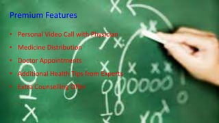 Premium Features
• Personal Video Call with Physician
• Medicine Distribution
• Doctor Appointments
• Additional Health Tips from Experts
• Extra Counselling Offer
 