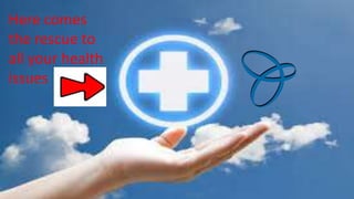 Here comes
the rescue to
all your health
issues
 