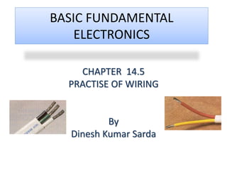 BASIC FUNDAMENTAL
ELECTRONICS
CHAPTER 14.5
PRACTISE OF WIRING
By
Dinesh Kumar Sarda
 