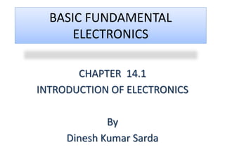 BASIC FUNDAMENTAL
ELECTRONICS
CHAPTER 14.1
INTRODUCTION OF ELECTRONICS
By
Dinesh Kumar Sarda
 