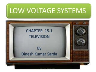 LOW VOLTAGE SYSTEMS
CHAPTER 15.1
TELEVISION
By
Dinesh Kumar Sarda
 