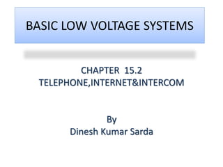 BASIC LOW VOLTAGE SYSTEMS
CHAPTER 15.2
TELEPHONE,INTERNET&INTERCOM
By
Dinesh Kumar Sarda
 